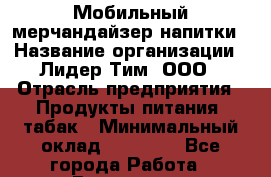 Мобильный мерчандайзер напитки › Название организации ­ Лидер Тим, ООО › Отрасль предприятия ­ Продукты питания, табак › Минимальный оклад ­ 25 000 - Все города Работа » Вакансии   . Мурманская обл.,Оленегорск г.